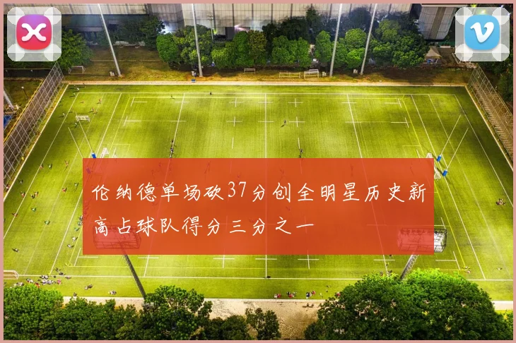 伦纳德单场砍37分创全明星历史新高占球队得分三分之一